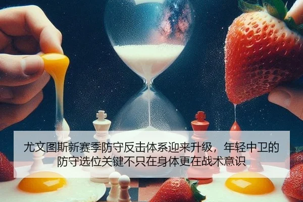 尤文图斯新赛季防守反击体系迎来升级，年轻中卫的防守选位关键不只在身体更在战术意识